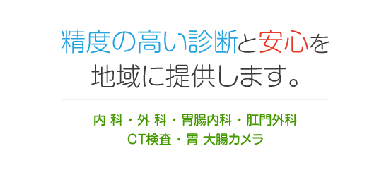 精度の高い診断と安心を地域に提供します。内科・外科・胃腸内科・肛門外科・CT検査・胃 大腸カメラ